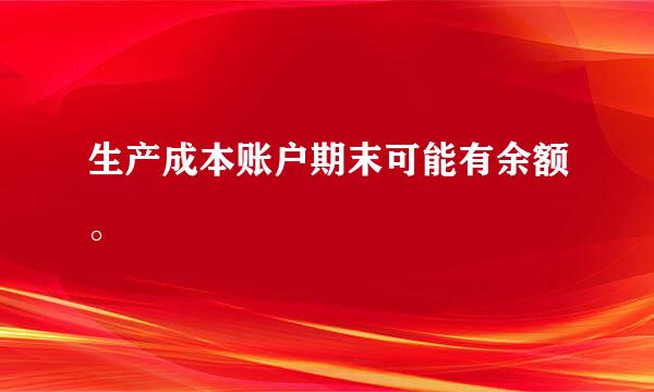 生产成本账户期末可能有余额。