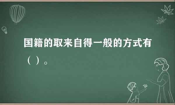 国籍的取来自得一般的方式有（）。