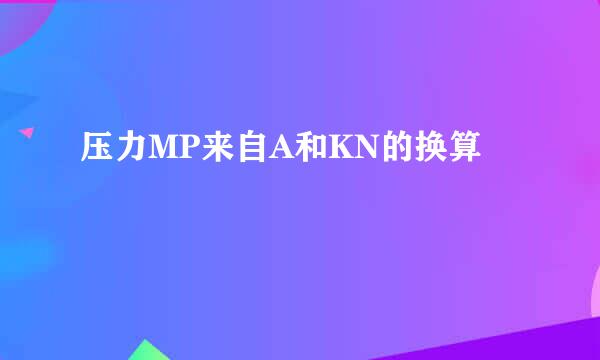 压力MP来自A和KN的换算