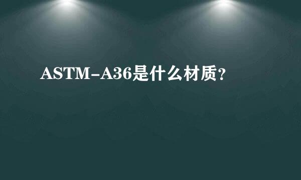 ASTM-A36是什么材质？