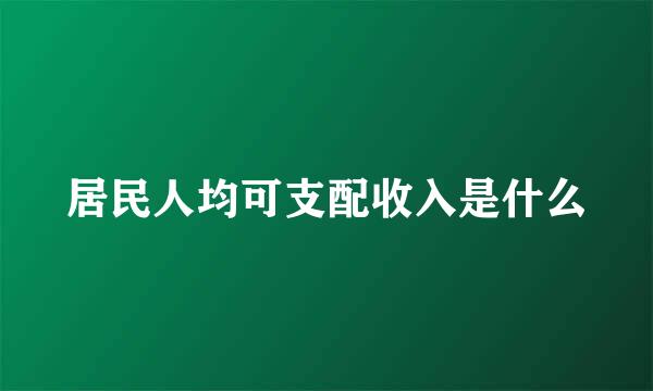 居民人均可支配收入是什么