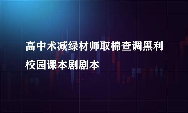 高中术减绿材师取棉查调黑利校园课本剧剧本