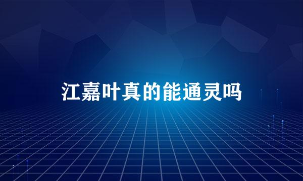 江嘉叶真的能通灵吗