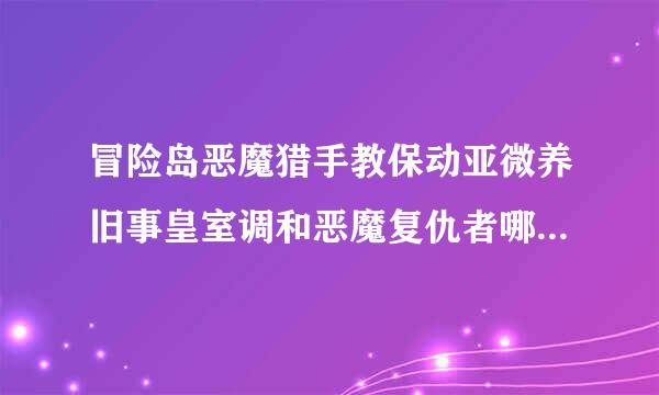 冒险岛恶魔猎手教保动亚微养旧事皇室调和恶魔复仇者哪个厉害？