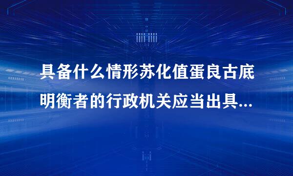 具备什么情形苏化值蛋良古底明衡者的行政机关应当出具书面凭证