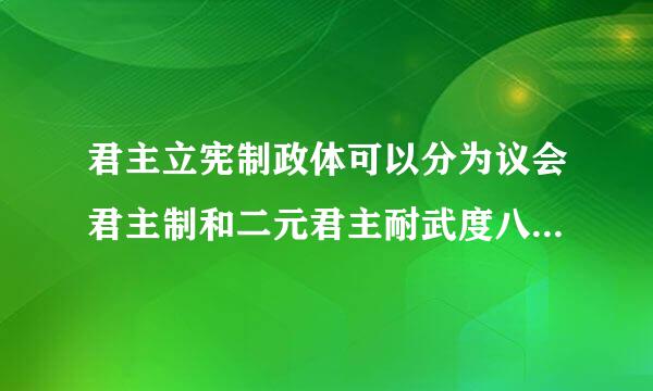 君主立宪制政体可以分为议会君主制和二元君主耐武度八述敌接北制两种类型。()