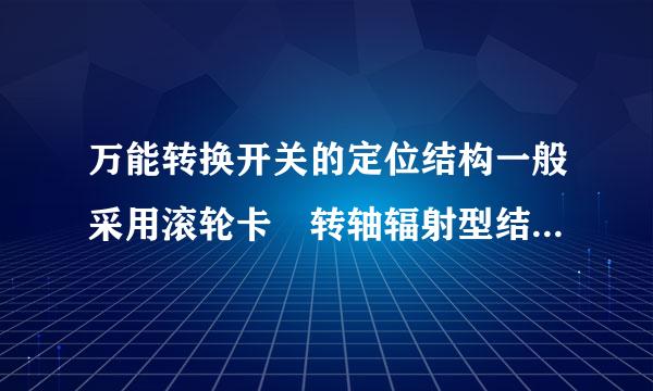 万能转换开关的定位结构一般采用滚轮卡 转轴辐射型结构。 (    )