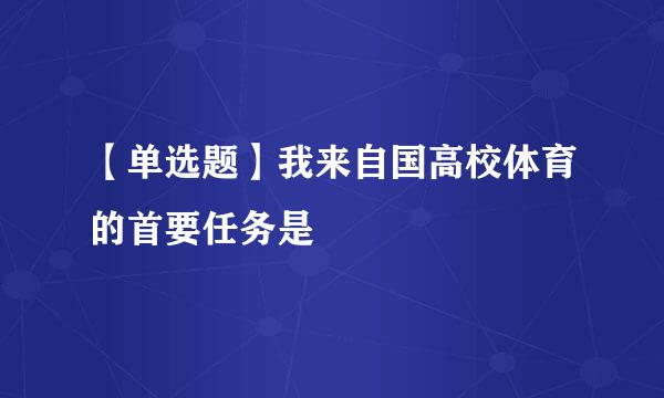 【单选题】我来自国高校体育的首要任务是