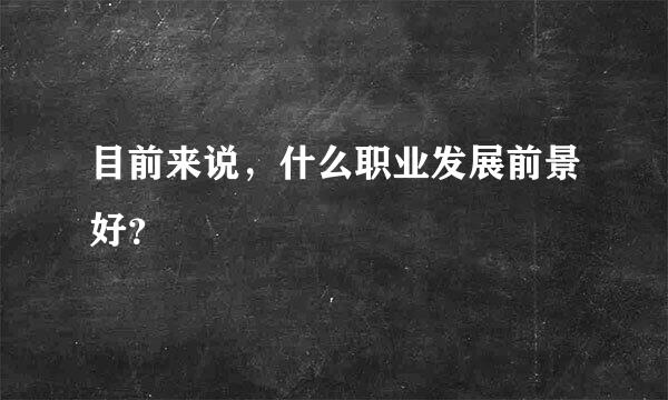 目前来说，什么职业发展前景好？