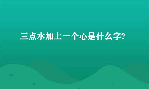 三点水加上一个心是什么字?