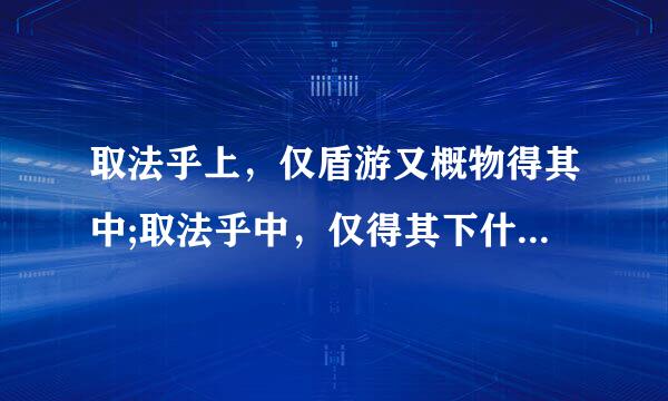 取法乎上，仅盾游又概物得其中;取法乎中，仅得其下什么来自意思