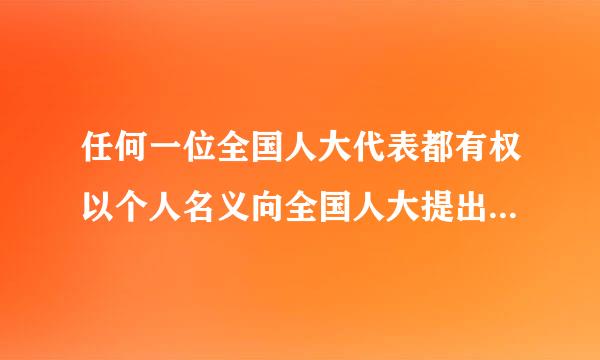 任何一位全国人大代表都有权以个人名义向全国人大提出议案。判断对错参考答案：错误