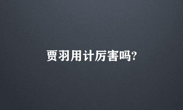 贾羽用计厉害吗?