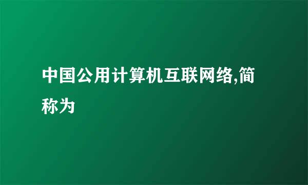 中国公用计算机互联网络,简称为