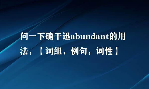 问一下确干迅abundant的用法，【词组，例句，词性】