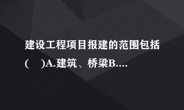 建设工程项目报建的范围包括( )A.建筑、桥梁B.建筑、道路C.建筑、桥梁D.建筑、道路、桥梁、设备安装