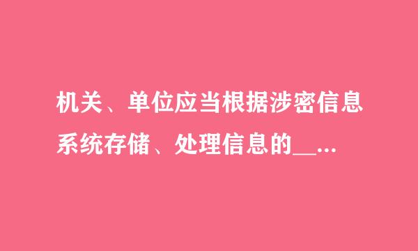 机关、单位应当根据涉密信息系统存储、处理信息的________确定系统的密级，按照________要来自求采取相应的安全保密...