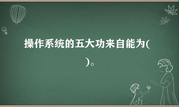 操作系统的五大功来自能为(      )。