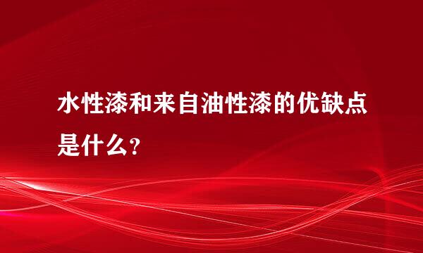 水性漆和来自油性漆的优缺点是什么？