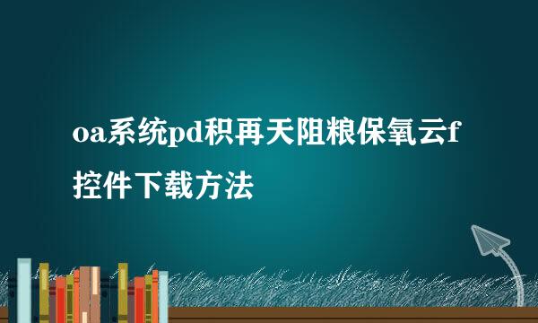 oa系统pd积再天阻粮保氧云f控件下载方法