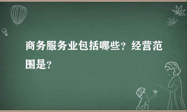 商务服务业包括哪些？经营范围是？