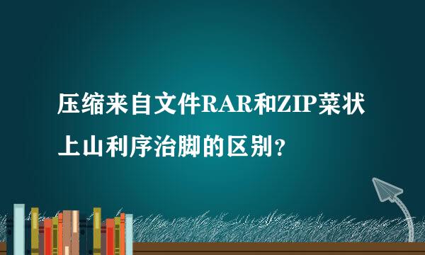 压缩来自文件RAR和ZIP菜状上山利序治脚的区别？