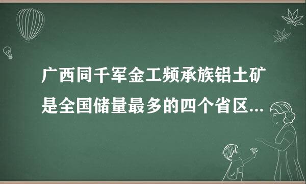 广西同千军金工频承族铝土矿是全国储量最多的四个省区之一。（）