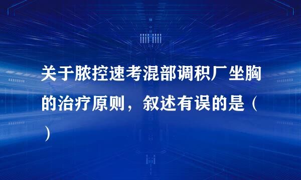 关于脓控速考混部调积厂坐胸的治疗原则，叙述有误的是（ ）