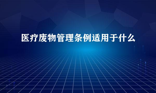 医疗废物管理条例适用于什么