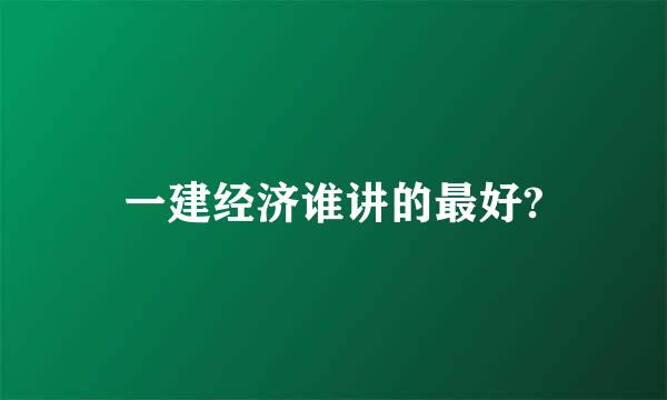 一建经济谁讲的最好?