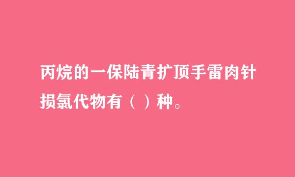 丙烷的一保陆青扩顶手雷肉针损氯代物有（）种。