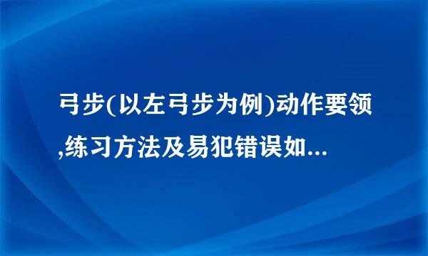 弓步(以左弓步为例)动作要领,练习方法及易犯错误如何纠正?