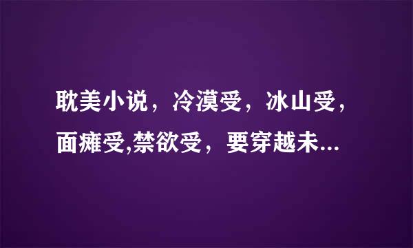 耽美小说，冷漠受，冰山受，面瘫受,禁欲受，要穿越未来或古代修真的的，双洁，不要太虐，跪求