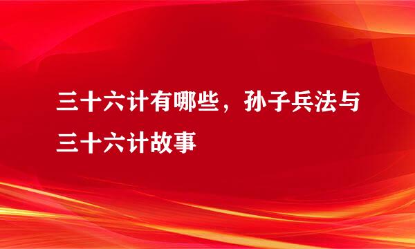 三十六计有哪些，孙子兵法与三十六计故事