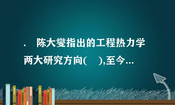 . 陈大燮指出的工程热力学两大研究方向( ),至今仍然是我国工程起酸件宁置最切民特迅热力学领域的主要研究内容。