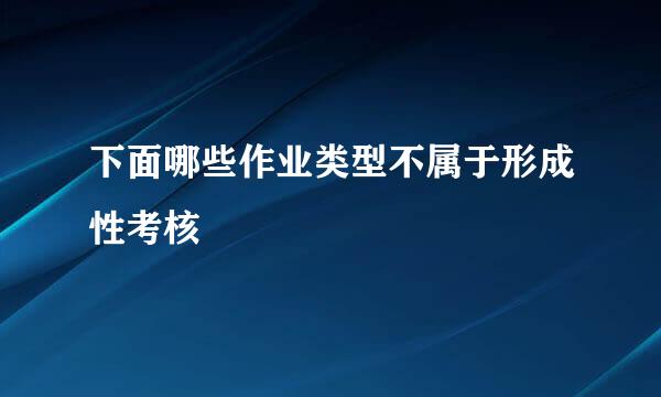 下面哪些作业类型不属于形成性考核