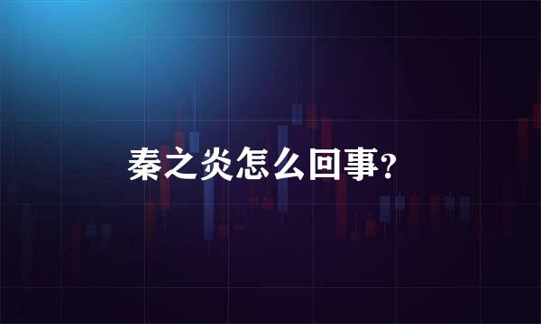 秦之炎怎么回事？