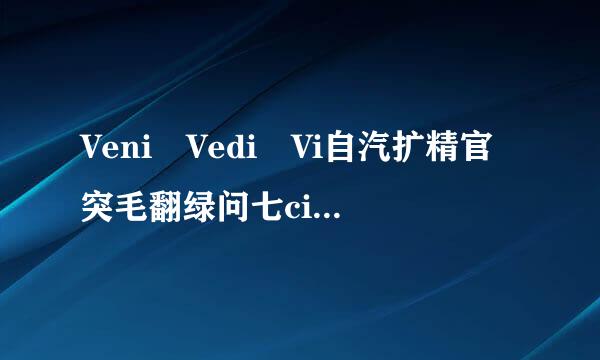 Veni Vedi Vi自汽扩精官突毛翻绿问七ci....我来我见我征服~~是什么意思??