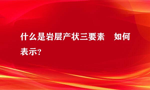 什么是岩层产状三要素 如何表示？