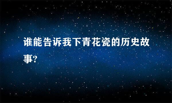 谁能告诉我下青花瓷的历史故事?