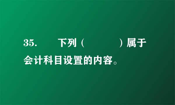 35.  下列（   ）属于会计科目设置的内容。