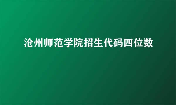 沧州师范学院招生代码四位数