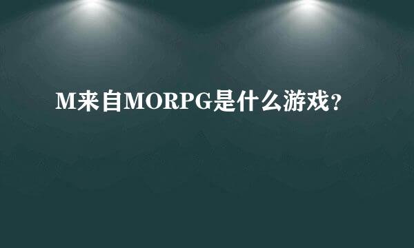 M来自MORPG是什么游戏？