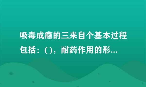 吸毒成瘾的三来自个基本过程包括：()，耐药作用的形成，强制性的觅药行为。