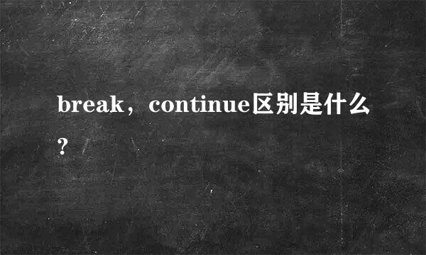 break，continue区别是什么?