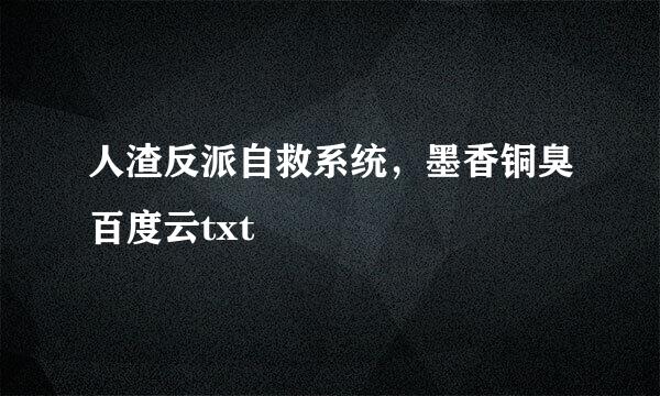 人渣反派自救系统，墨香铜臭百度云txt