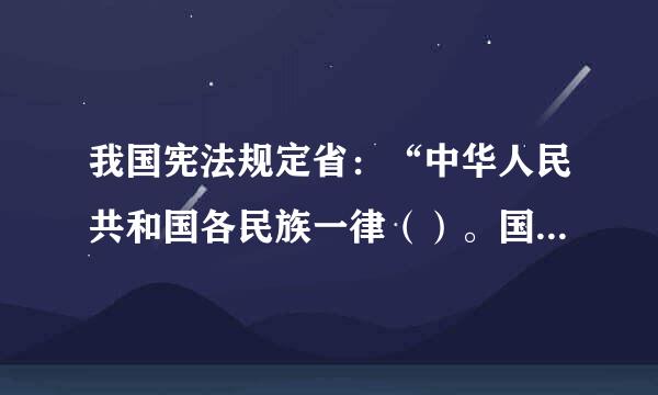 我国宪法规定省：“中华人民共和国各民族一律（）。国家保障各少数民族查断的合法的（）和（），维护和发展各民族的（）﹑志故胶将（）﹑（）关系。”