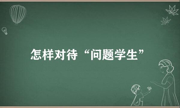 怎样对待“问题学生”