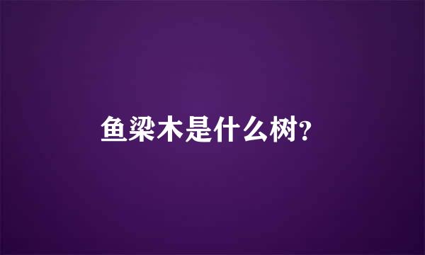 鱼梁木是什么树？