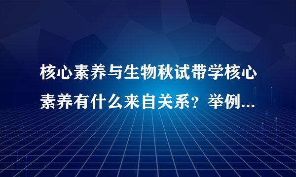 核心素养与生物秋试带学核心素养有什么来自关系？举例说明生物学教学中如何培养学生的生物学核心素养？